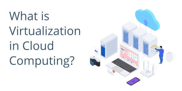 A Complete Guide to the Role of Virtualization in Cloud Computing